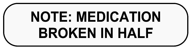MEDICATION BROKEN IN HALF, Medication Instruction Label, 1-5/8" x 3/8"